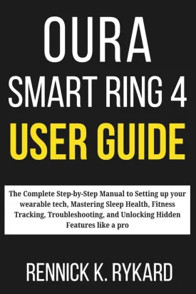 OURA SMART RING 4 USER GUIDE: The Complete Step-by-Step Manual to Setting up your wearable tech, Mastering Sleep Health, Fitness Tracking, Troubleshooting, and Unlocking Hidden Features like a pro Paperback  May 16, 2025