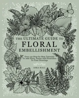 The Ultimate Guide To Floral Embellishment: Over 110 Step-by-Step Tutorials To Add Flora, Fauna And Flourishes To Your Flower Drawings Paperback  November 1, 2024